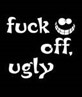 Fuck off ugly
